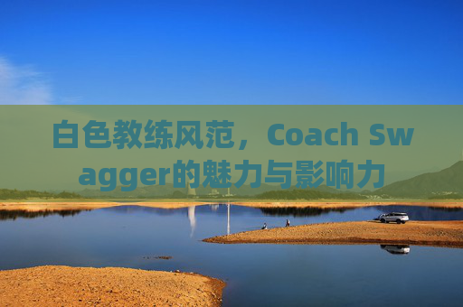 白色教练风范，Coach Swagger的魅力与影响力